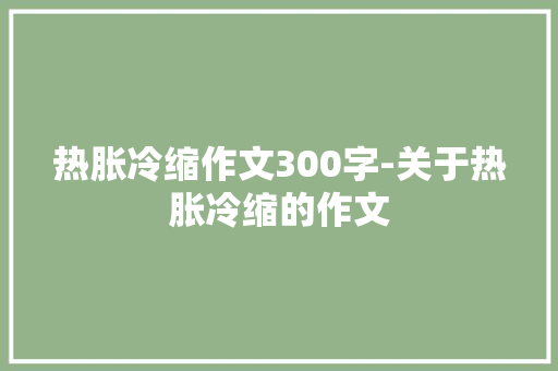 热胀冷缩作文300字-关于热胀冷缩的作文