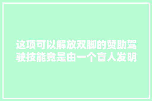 这项可以解放双脚的赞助驾驶技能竟是由一个盲人发明的 汽车知识