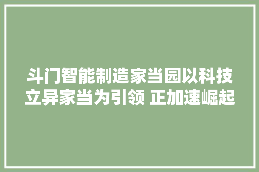 斗门智能制造家当园以科技立异家当为引领 正加速崛起