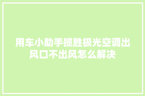 用车小助手揽胜极光空调出风口不出风怎么解决