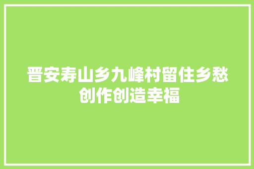 晋安寿山乡九峰村留住乡愁 创作创造幸福