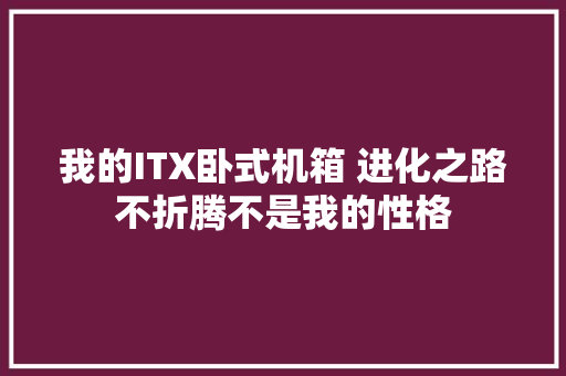 我的ITX卧式机箱 进化之路不折腾不是我的性格
