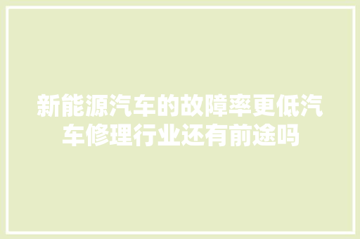 新能源汽车的故障率更低汽车修理行业还有前途吗