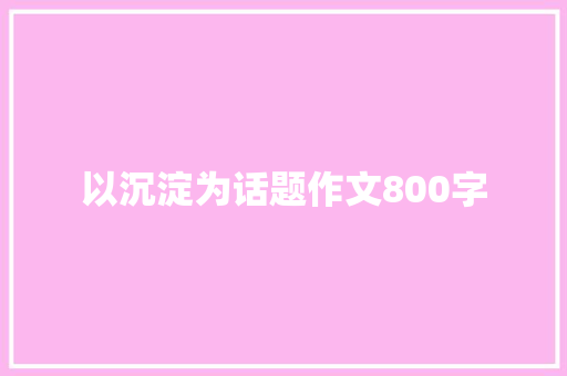 以沉淀为话题作文800字