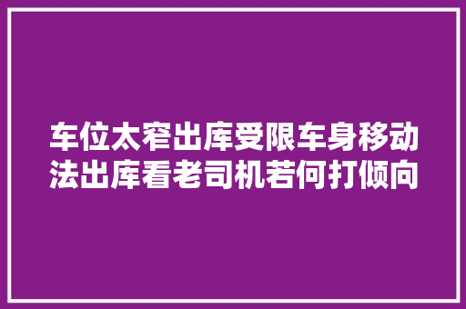 车位太窄出库受限车身移动法出库看老司机若何打倾向摆脱困境