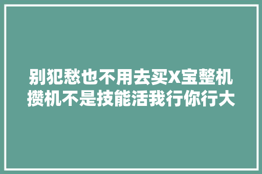 别犯愁也不用去买X宝整机攒机不是技能活我行你行大年夜家行