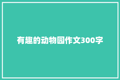 有趣的动物园作文300字