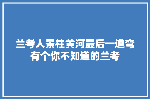兰考人景柱黄河最后一道弯有个你不知道的兰考