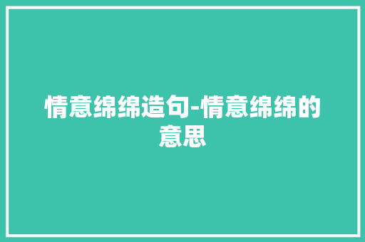 情意绵绵造句-情意绵绵的意思