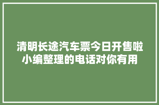 清明长途汽车票今日开售啦小编整理的电话对你有用