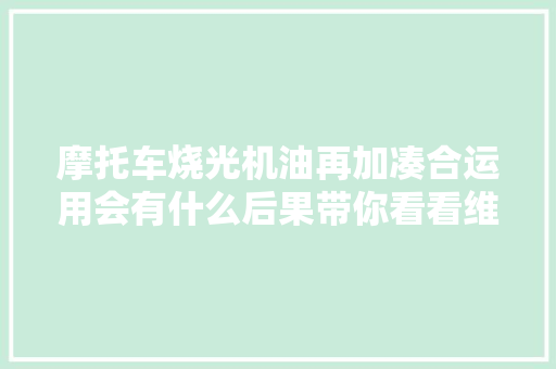 摩托车烧光机油再加凑合运用会有什么后果带你看看维修进程