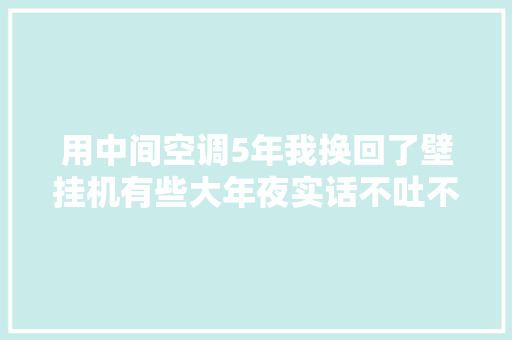 用中间空调5年我换回了壁挂机有些大年夜实话不吐不快