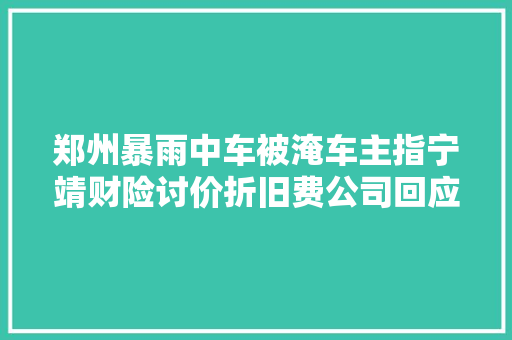 郑州暴雨中车被淹车主指宁靖财险讨价折旧费公司回应