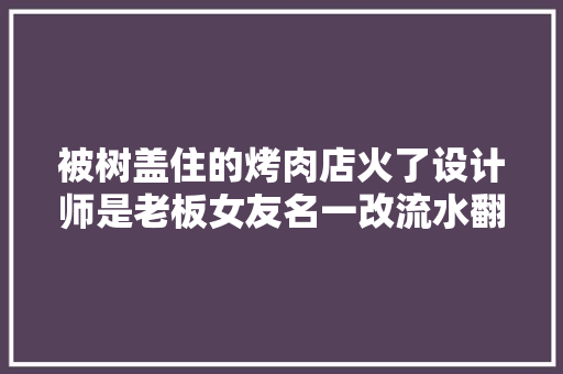 被树盖住的烤肉店火了设计师是老板女友名一改流水翻20倍