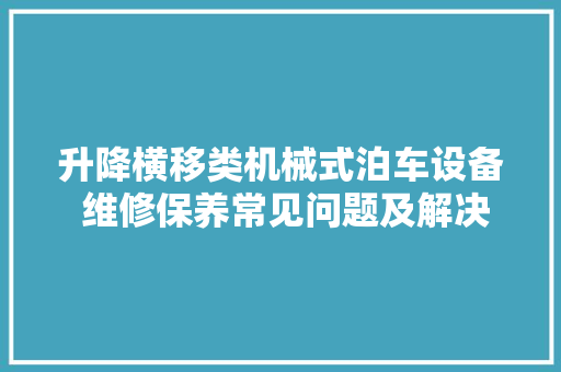 升降横移类机械式泊车设备 维修保养常见问题及解决筹划