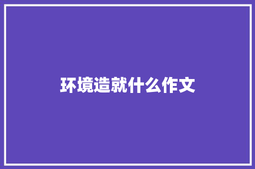 环境造就什么作文