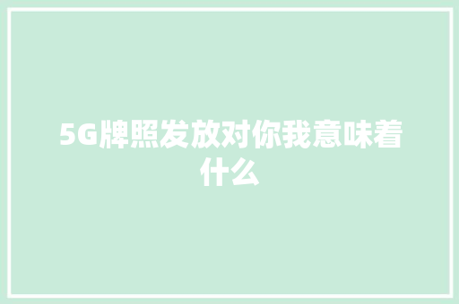 5G牌照发放对你我意味着什么