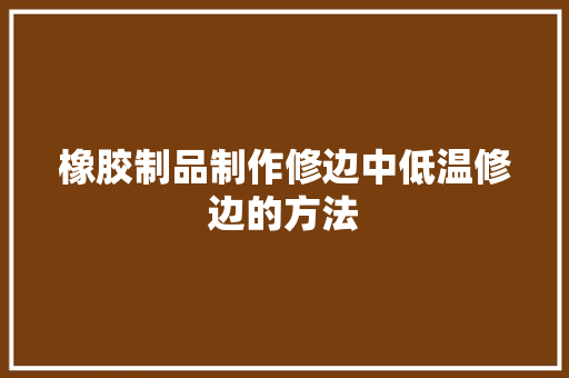 橡胶制品制作修边中低温修边的方法