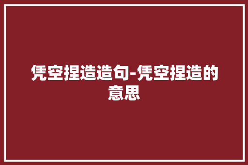 凭空捏造造句-凭空捏造的意思