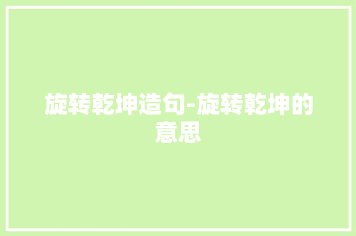 旋转乾坤造句-旋转乾坤的意思