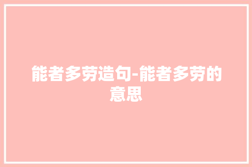 能者多劳造句-能者多劳的意思