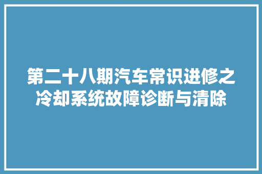 第二十八期汽车常识进修之冷却系统故障诊断与清除