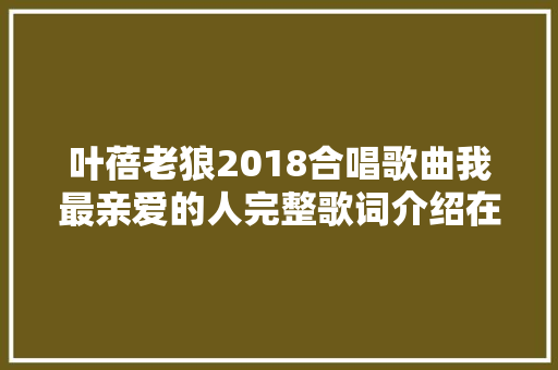 叶蓓老狼2018合唱歌曲我最亲爱的人完整歌词介绍在哪可以听