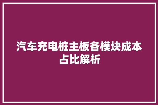 汽车充电桩主板各模块成本占比解析