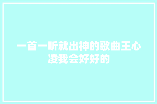一首一听就出神的歌曲王心凌我会好好的