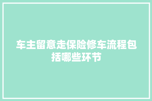 车主留意走保险修车流程包括哪些环节