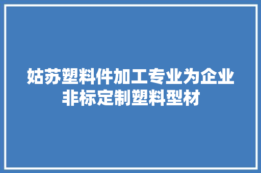 姑苏塑料件加工专业为企业非标定制塑料型材