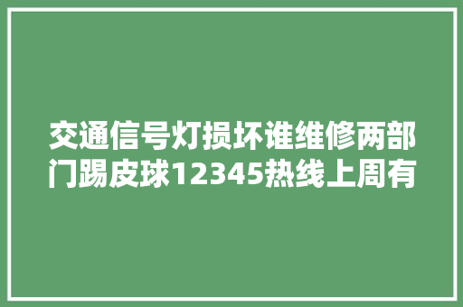 交通信号灯损坏谁维修两部门踢皮球12345热线上周有啥事