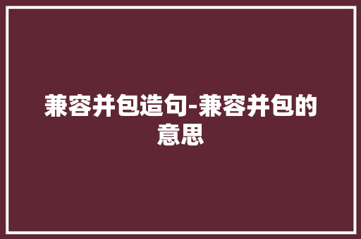 兼容并包造句-兼容并包的意思
