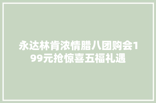永达林肯浓情腊八团购会199元抢惊喜五福礼遇