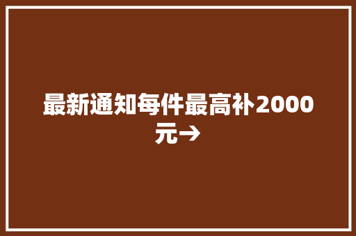 最新通知每件最高补2000元→