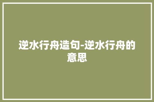 逆水行舟造句-逆水行舟的意思