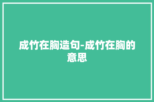 成竹在胸造句-成竹在胸的意思