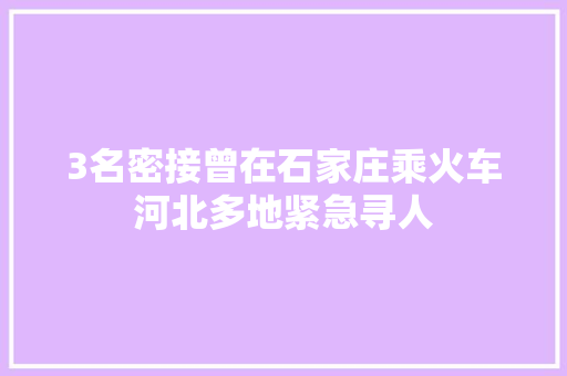 3名密接曾在石家庄乘火车河北多地紧急寻人