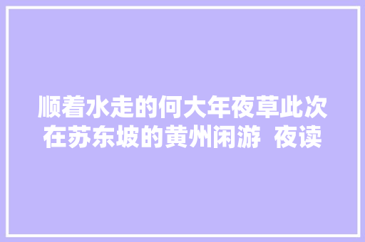 顺着水走的何大年夜草此次在苏东坡的黄州闲游  夜读倾听