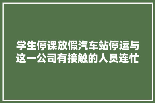 学生停课放假汽车站停运与这一公司有接触的人员连忙申报沧州献县紧急通知→