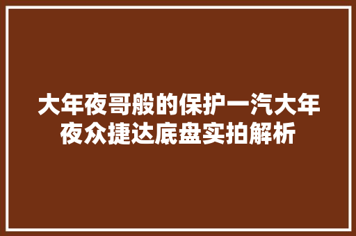 大年夜哥般的保护一汽大年夜众捷达底盘实拍解析