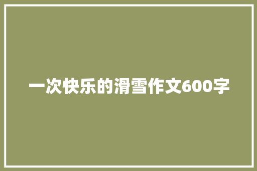 一次快乐的滑雪作文600字