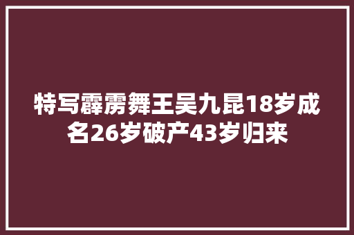 特写霹雳舞王吴九昆18岁成名26岁破产43岁归来