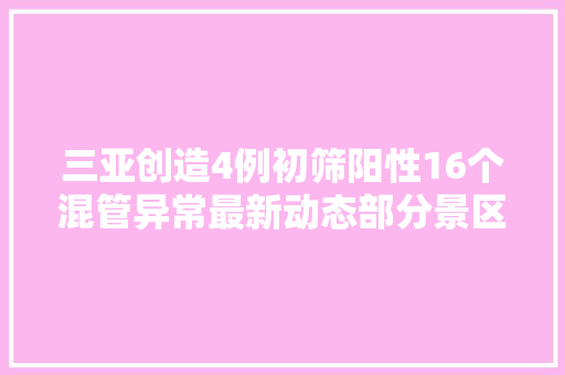 三亚创造4例初筛阳性16个混管异常最新动态部分景区关闭崖州区公交暂停