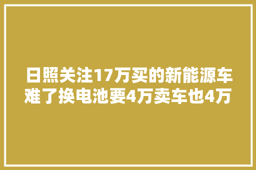 日照关注17万买的新能源车难了换电池要4万卖车也4万