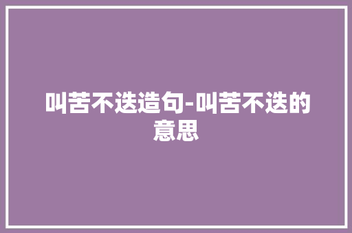 叫苦不迭造句-叫苦不迭的意思