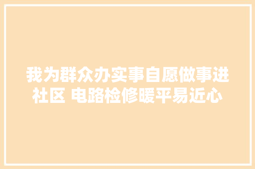 我为群众办实事自愿做事进社区 电路检修暖平易近心