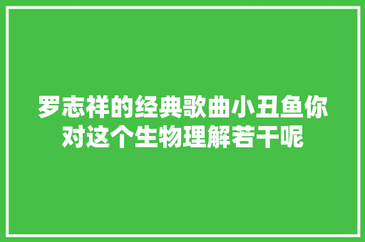 罗志祥的经典歌曲小丑鱼你对这个生物理解若干呢