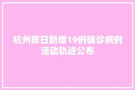 杭州昨日新增19例确诊病例活动轨迹公布