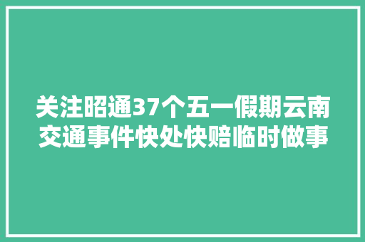关注昭通37个五一假期云南交通事件快处快赔临时做事点公布